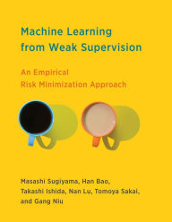 Title: Machine Learning from Weak Supervision: An Empirical Risk Minimization Approach, Author: Masashi Sugiyama