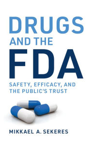 Title: Drugs and the FDA: Safety, Efficacy, and the Public's Trust, Author: Mikkael A. Sekeres