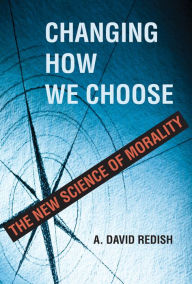 Title: Changing How We Choose: The New Science of Morality, Author: A. David Redish