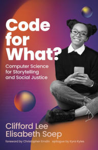 Title: Code for What?: Computer Science for Storytelling and Social Justice, Author: Clifford Lee