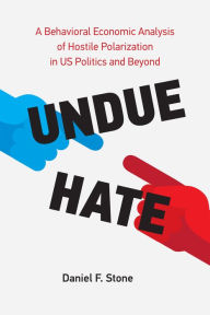 Title: Undue Hate: A Behavioral Economic Analysis of Hostile Polarization in US Politics and Beyond, Author: Daniel F. Stone