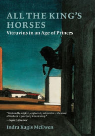 Title: All the King's Horses: Vitruvius in an Age of Princes, Author: Indra Kagis McEwen
