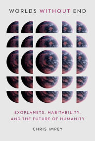 Title: Worlds Without End: Exoplanets, Habitability, and the Future of Humanity, Author: Chris Impey