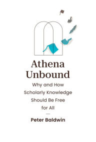 Title: Athena Unbound: Why and How Scholarly Knowledge Should Be Free for All, Author: Peter Baldwin