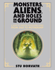 Title: Monsters, Aliens, and Holes in the Ground, Deluxe Edition: A Guide to Tabletop Roleplaying Games from D&D to Mothership, Author: Stu Horvath