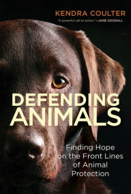 Title: Defending Animals: Finding Hope on the Front Lines of Animal Protection, Author: Kendra Coulter
