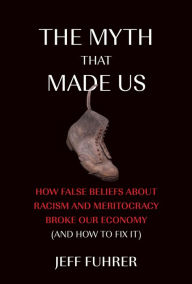 Top ebooks downloaded The Myth That Made Us: How False Beliefs about Racism and Meritocracy Broke Our Economy (and How to Fix It) 9780262048392 (English literature)  by Jeff Fuhrer