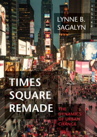 Title: Times Square Remade: The Dynamics of Urban Change, Author: Lynne B. Sagalyn