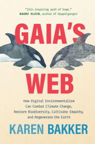 Title: Gaia's Web: How Digital Environmentalism Can Combat Climate Change, Restore Biodiversity, Cultivate Empathy, and Regenerate the Earth, Author: Karen Bakker