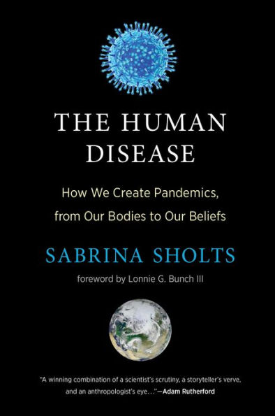 The Human Disease: How We Create Pandemics, from Our Bodies to Beliefs