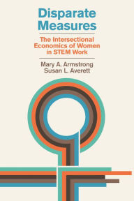 Title: Disparate Measures: The Intersectional Economics of Women in STEM Work, Author: Mary A. Armstrong