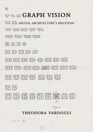 Title: Graph Vision: Digital Architecture's Skeletons, Author: Theodora Vardouli