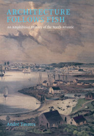 Title: Architecture Follows Fish: An Amphibious History of the North Atlantic, Author: Andre Tavares