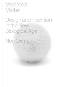 Title: Mediated Matter: Design and Invention in the New Biological Age, Author: Neri Oxman