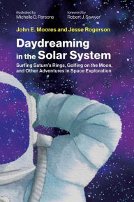 Title: Daydreaming in the Solar System: Surfing Saturn's Rings, Golfing on the Moon, and Other Adventures in Space Exploration, Author: John E. Moores