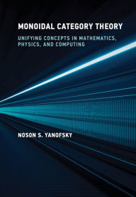 Title: Monoidal Category Theory: Unifying Concepts in Mathematics, Physics, and Computing, Author: Noson S. Yanofsky