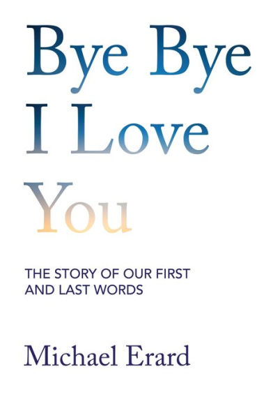 Bye Bye I Love You: The Story of Our First and Last Words