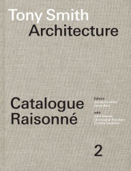 Title: Tony Smith Architecture: Catalogue Raisonné Volume 2, Author: James Voorhies