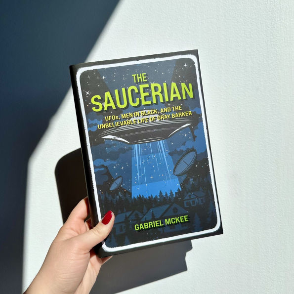 the Saucerian: UFOs, Men Black, and Unbelievable Life of Gray Barker
