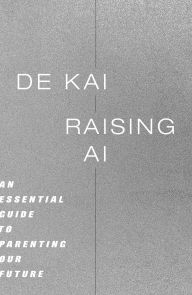 Title: Raising AI: An Essential Guide to Parenting Our Future, Author: De Kai