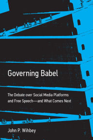 Title: Governing Babel: The Debate over Social Media Platforms and Free Speech--and What Comes Next, Author: John P. Wihbey