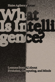 Title: What Is Intelligence?: Lessons from AI About Evolution, Computing, and Minds, Author: Blaise Aguera y Arcas