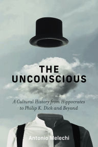 Title: The Unconscious: A Cultural History from Hippocrates to Philip K. Dick and Beyond, Author: Antonio Melechi