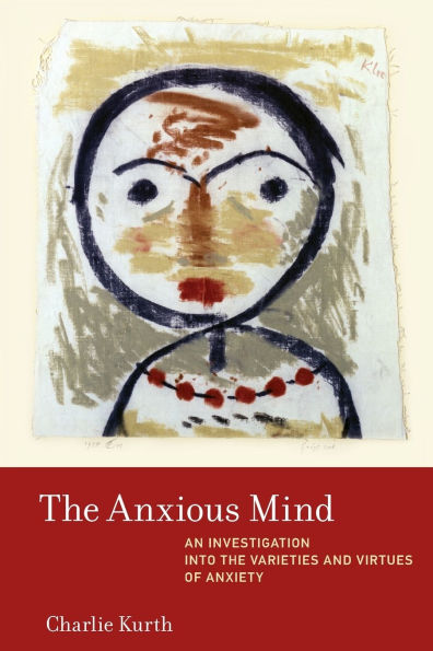 The Anxious Mind: An Investigation into the Varieties and Virtues of Anxiety