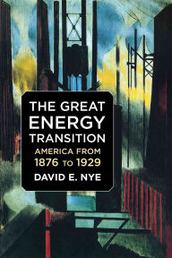 Title: The Great Energy Transition: America from 1876 to 1929, Author: David E. Nye