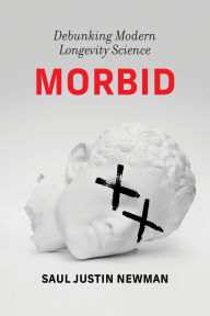 Title: Morbid: Debunking Modern Longevity Science, Author: Saul Justin Newman