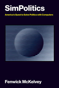 Title: SimPolitics: America's Quest to Solve Politics with Computers, Author: Fenwick McKelvey