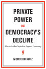 Private Power and Democracy's Decline: How to Make Capitalism Support Democracy