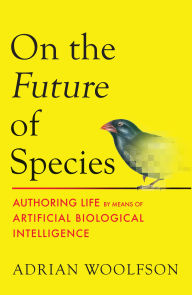 Title: On the Future of Species: Authoring Life by Means of Artificial Biological Intelligence, Author: Adrian Woolfson