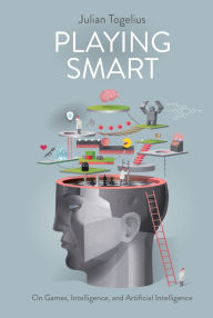 Title: Playing Smart: On Games, Intelligence, and Artificial Intelligence, Author: Julian Togelius