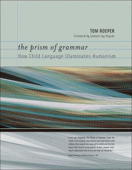 Title: The Prism of Grammar: How Child Language Illuminates Humanism, Author: Tom Roeper