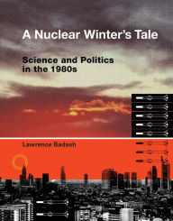 Title: A Nuclear Winter's Tale: Science and Politics in the 1980s, Author: Lawrence Badash