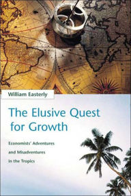 Title: The Elusive Quest for Growth: Economists' Adventures and Misadventures in the Tropics, Author: William R. Easterly