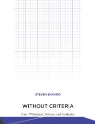 Title: Without Criteria: Kant, Whitehead, Deleuze, and Aesthetics, Author: Steven Shaviro