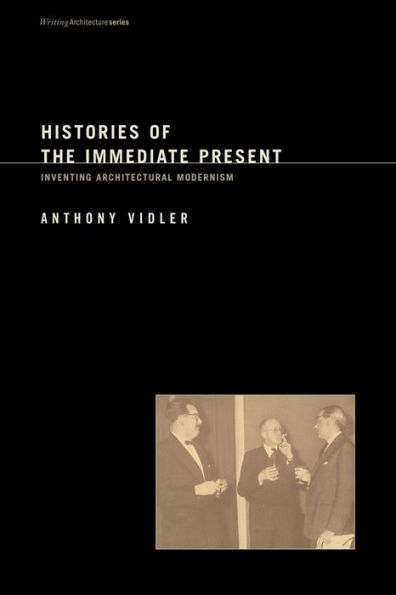 Histories of the Immediate Present: Inventing Architectural Modernism