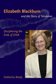 Title: Elizabeth Blackburn and the Story of Telomeres: Deciphering the Ends of DNA, Author: Catherine Brady