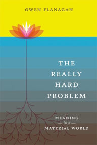 Title: The Really Hard Problem: Meaning in a Material World, Author: Owen Flanagan