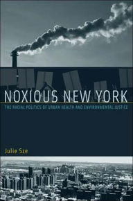 Title: Noxious New York: The Racial Politics of Urban Health and Environmental Justice, Author: Julie Sze