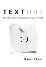 Title: Texture: Human Expression in the Age of Communications Overload, Author: Richard H. R. Harper