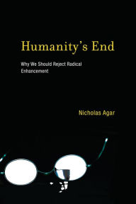 Title: Humanity's End: Why We Should Reject Radical Enhancement, Author: Nicholas Agar