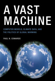 Title: A Vast Machine: Computer Models, Climate Data, and the Politics of Global Warming, Author: Paul N. Edwards