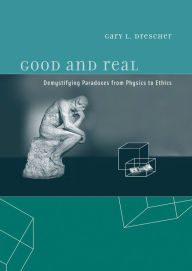 Title: Good and Real: Demystifying Paradoxes from Physics to Ethics, Author: Gary L. Drescher
