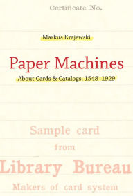 Title: Paper Machines: About Cards & Catalogs, 1548-1929, Author: Markus Krajewski