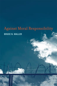 Title: Against Moral Responsibility, Author: Bruce N. Waller