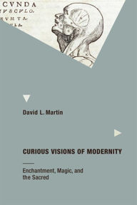 Title: Curious Visions of Modernity: Enchantment, Magic, and the Sacred, Author: David L. Martin