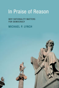 Title: In Praise of Reason: Why Rationality Matters for Democracy, Author: Michael P. Lynch